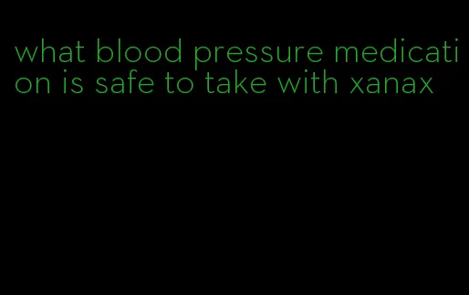 what blood pressure medication is safe to take with xanax