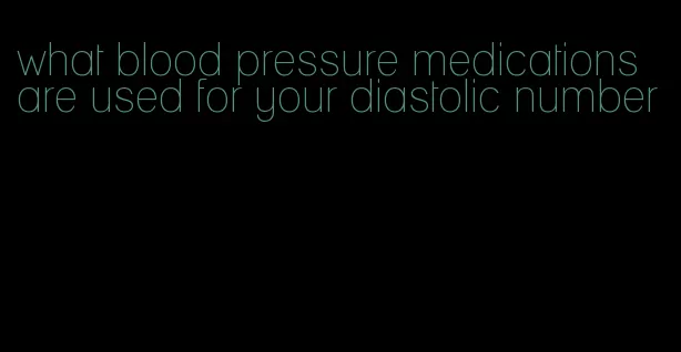 what blood pressure medications are used for your diastolic number