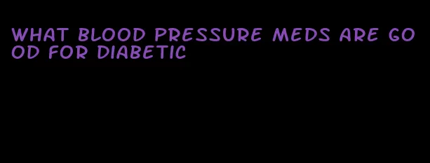 what blood pressure meds are good for diabetic