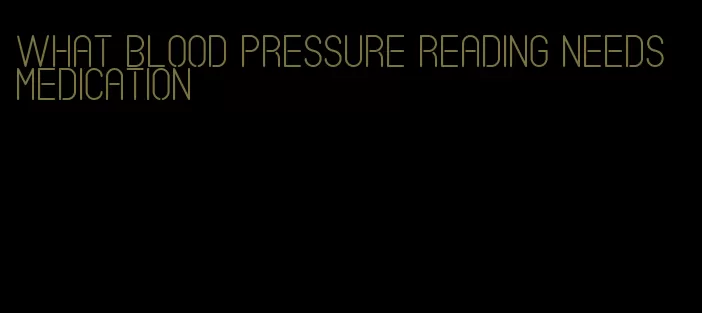 what blood pressure reading needs medication