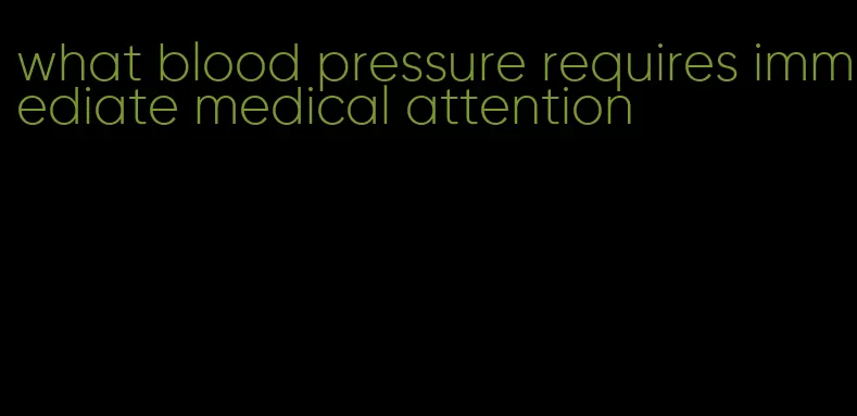 what blood pressure requires immediate medical attention