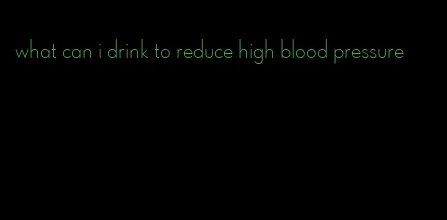 what can i drink to reduce high blood pressure