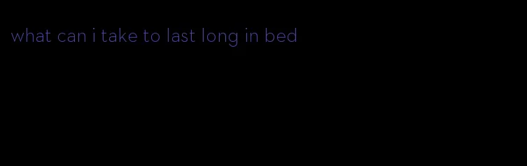 what can i take to last long in bed