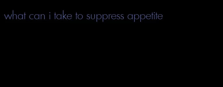what can i take to suppress appetite