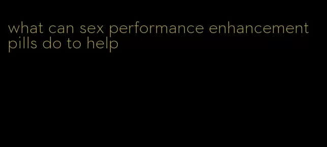 what can sex performance enhancement pills do to help