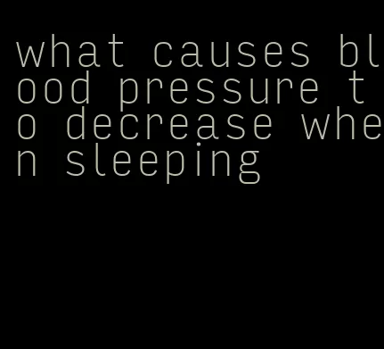 what causes blood pressure to decrease when sleeping