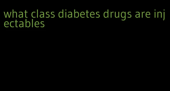 what class diabetes drugs are injectables