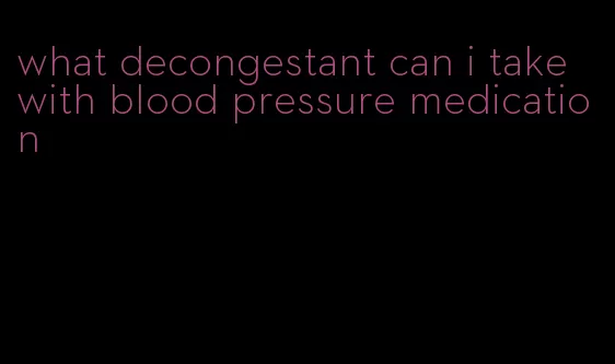 what decongestant can i take with blood pressure medication