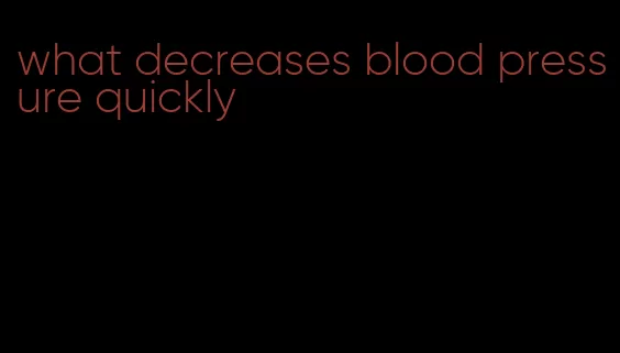 what decreases blood pressure quickly