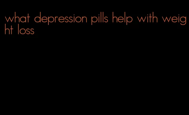 what depression pills help with weight loss