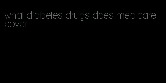 what diabetes drugs does medicare cover