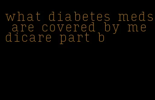 what diabetes meds are covered by medicare part b