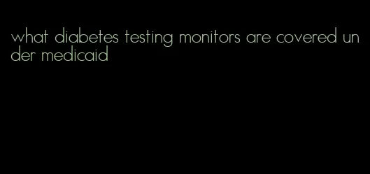 what diabetes testing monitors are covered under medicaid
