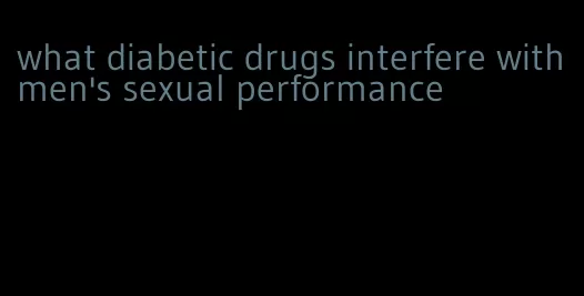 what diabetic drugs interfere with men's sexual performance