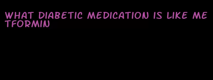 what diabetic medication is like metformin
