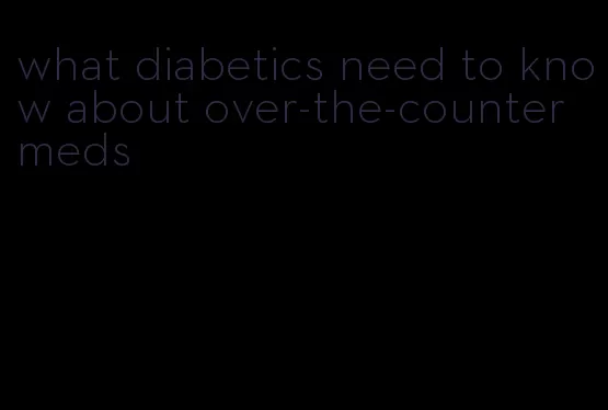 what diabetics need to know about over-the-counter meds