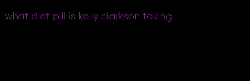 what diet pill is kelly clarkson taking