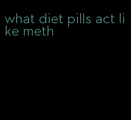 what diet pills act like meth
