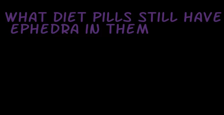 what diet pills still have ephedra in them