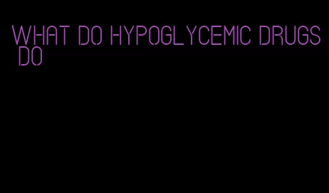 what do hypoglycemic drugs do