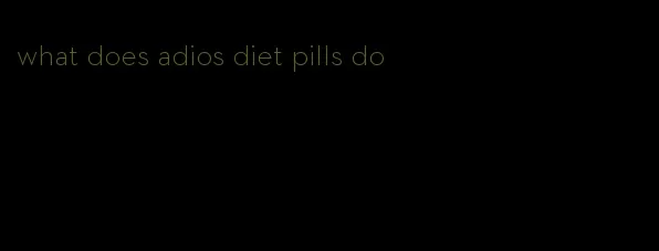 what does adios diet pills do