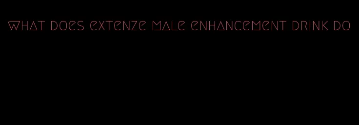 what does extenze male enhancement drink do