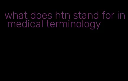 what does htn stand for in medical terminology