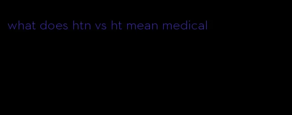 what does htn vs ht mean medical