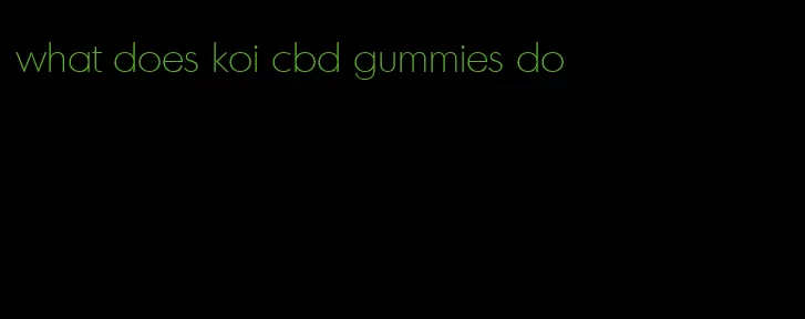 what does koi cbd gummies do