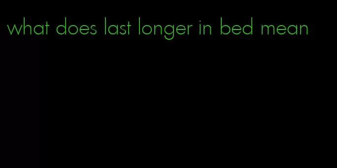 what does last longer in bed mean