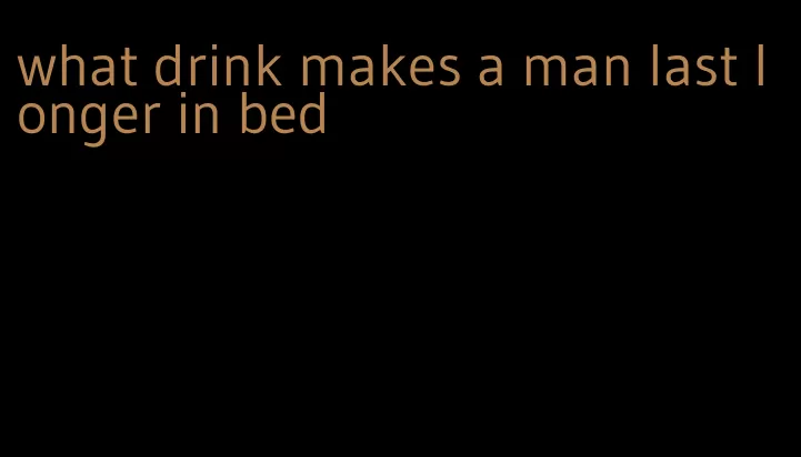 what drink makes a man last longer in bed