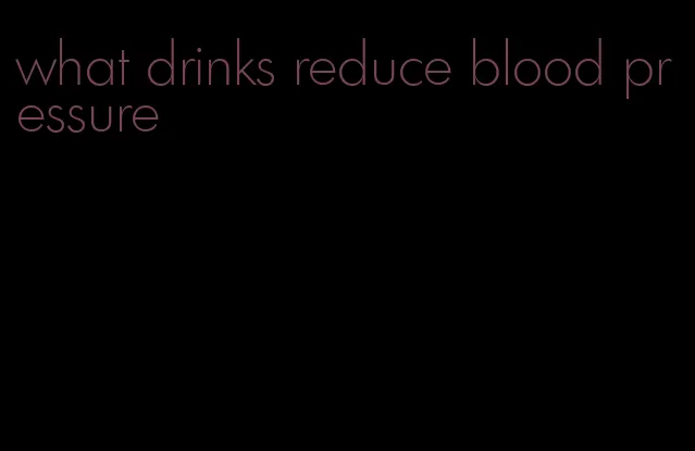 what drinks reduce blood pressure