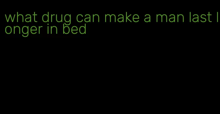 what drug can make a man last longer in bed