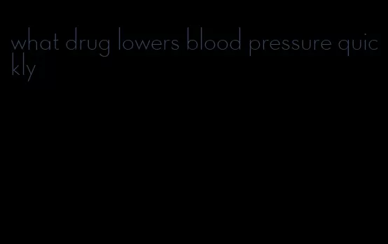 what drug lowers blood pressure quickly