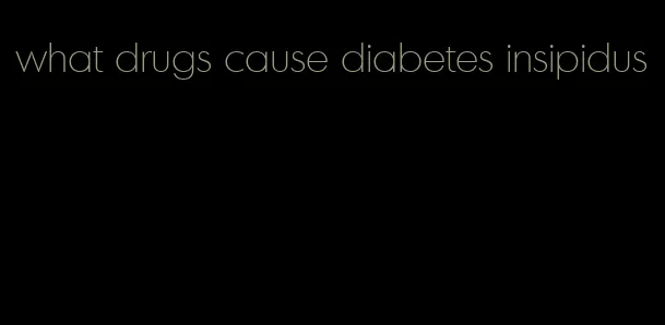 what drugs cause diabetes insipidus