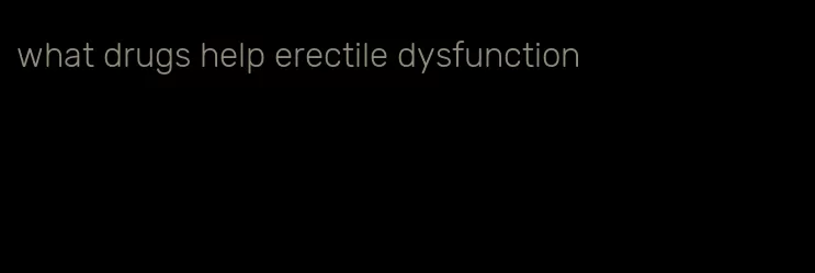 what drugs help erectile dysfunction