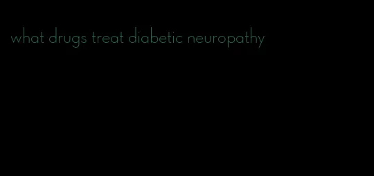 what drugs treat diabetic neuropathy