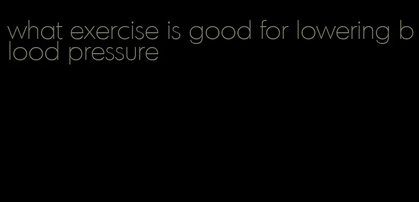 what exercise is good for lowering blood pressure