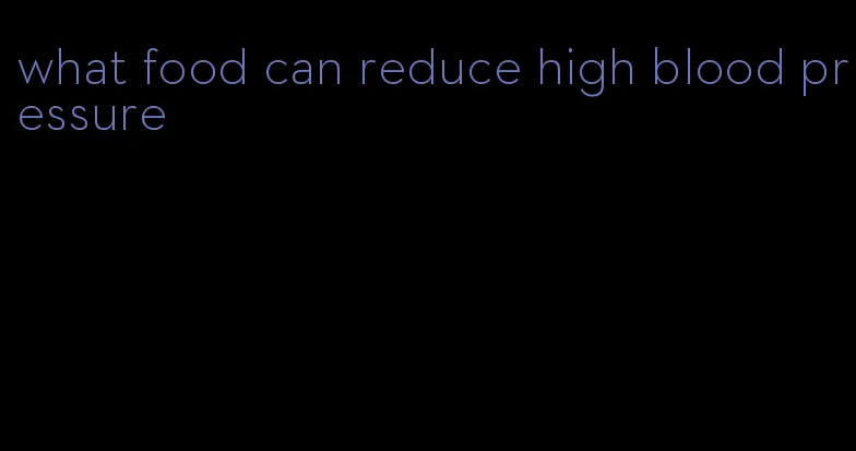 what food can reduce high blood pressure