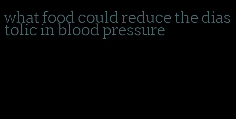 what food could reduce the diastolic in blood pressure
