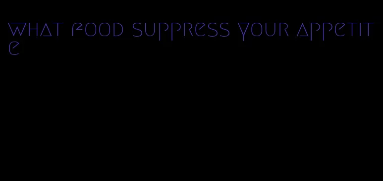 what food suppress your appetite