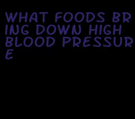 what foods bring down high blood pressure