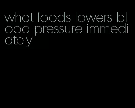 what foods lowers blood pressure immediately