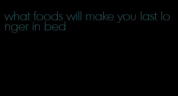 what foods will make you last longer in bed