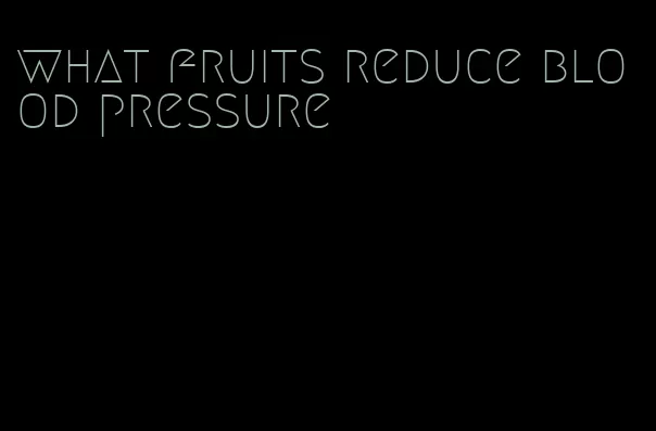 what fruits reduce blood pressure
