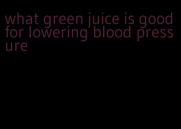 what green juice is good for lowering blood pressure