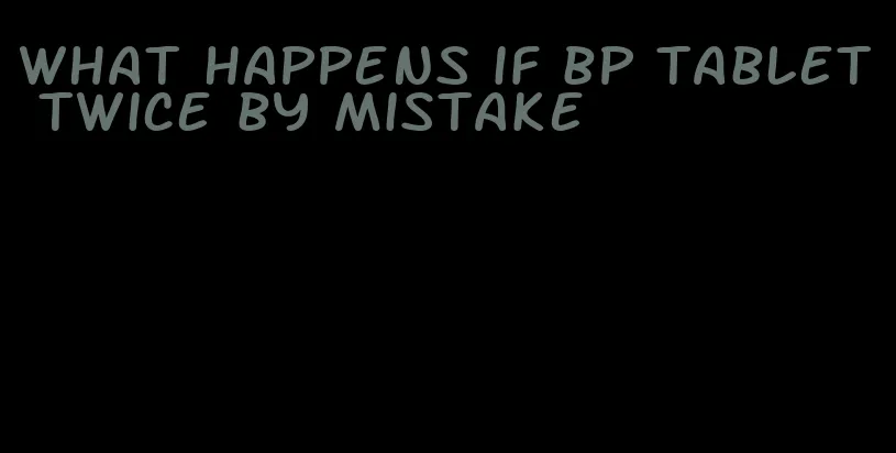 what happens if bp tablet twice by mistake