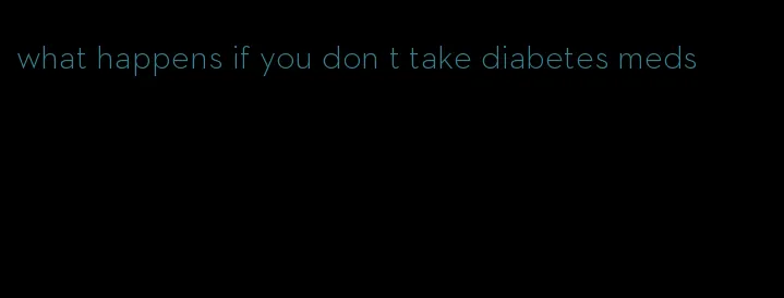 what happens if you don t take diabetes meds