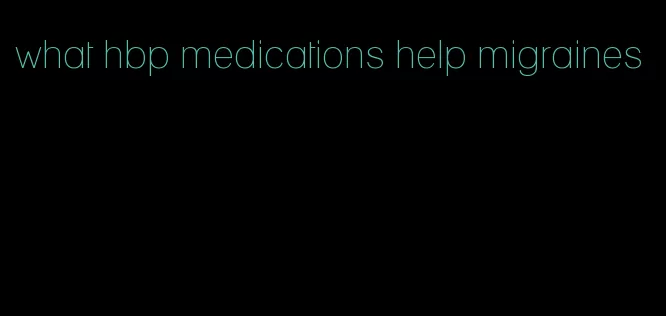 what hbp medications help migraines