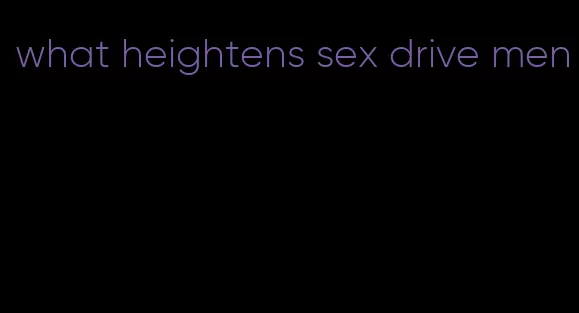 what heightens sex drive men